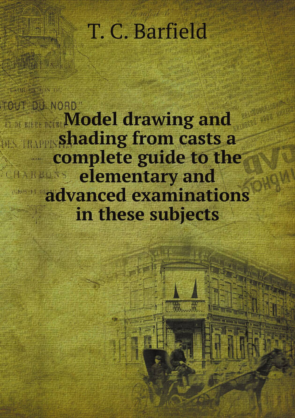 Model drawing and shading from casts a complete guide to the elementary and advanced examinations in these subjects | T. C. Barfield
