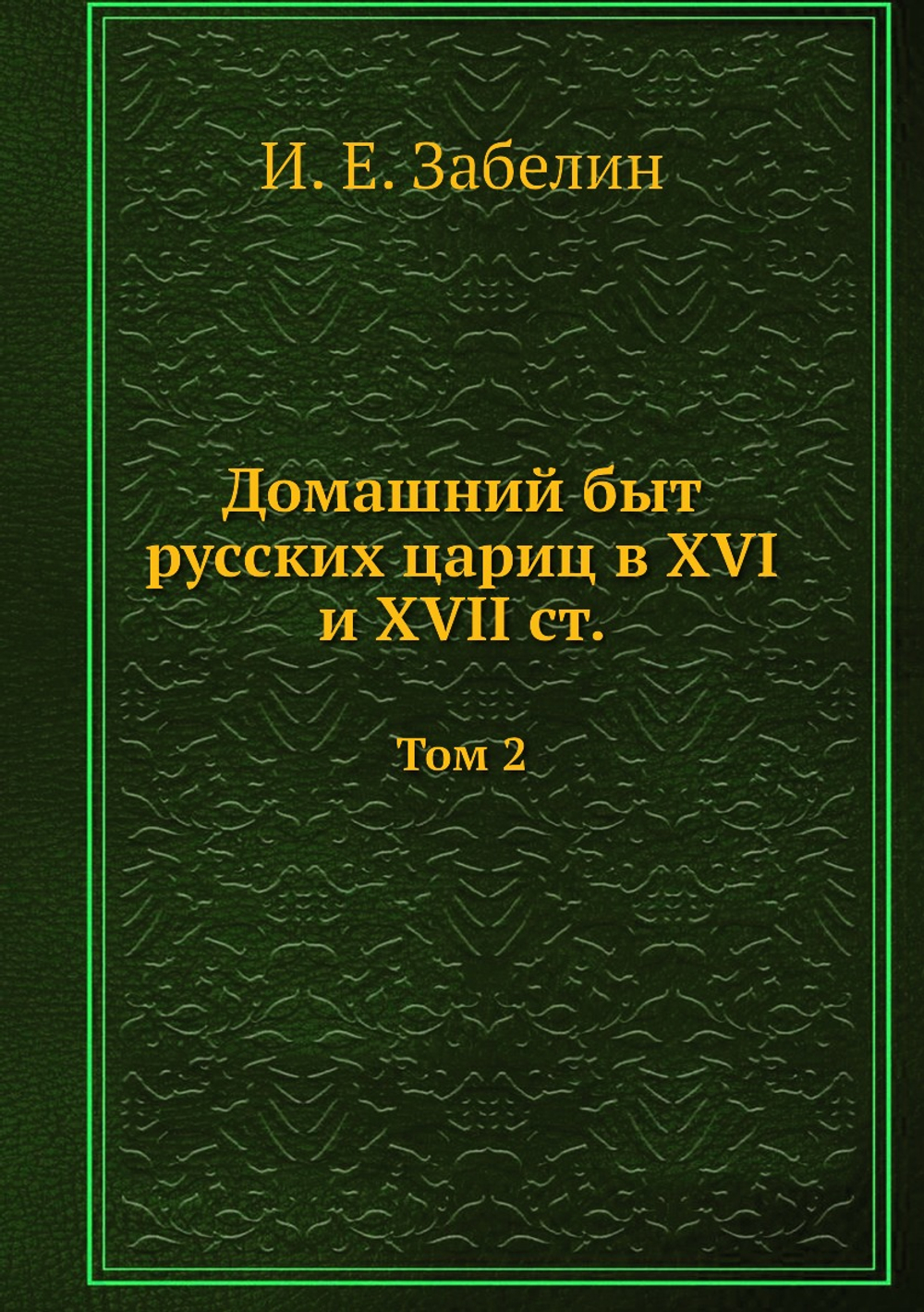 Домашний быт русских цариц в XVI и XVII ст. Том 2 | И. Е. Забелин