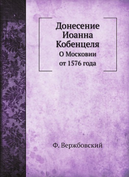 Донесение Иоанна Кобенцеля. О Московии от 1576 года | Ф. Вержбовский