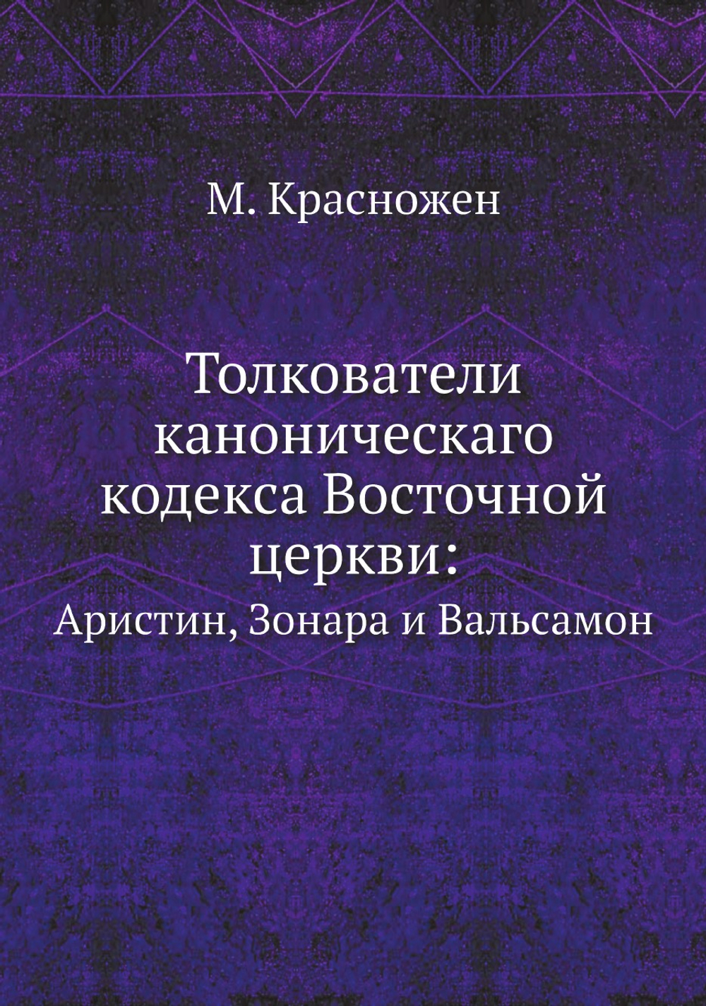 Толкователи каноническаго кодекса Восточной церкви:. Аристин, Зонара и Вальсамон | М. Красножен