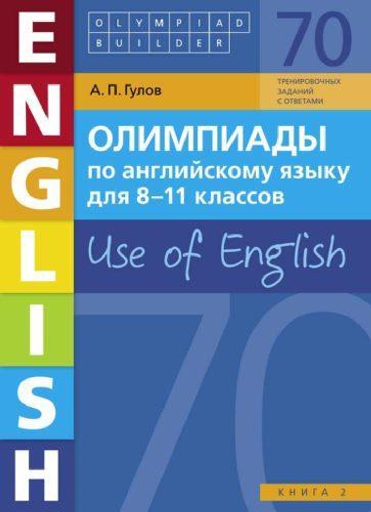 Гулов А. П. Олимпиады по английскому языку для 8-11 классов. Книга 2 (70 заданий). Olympiad builder. Use of English. Английский язык