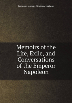 Memoirs of the Life, Exile, and Conversations of the Emperor Napoleon | Emmanuel-Auguste Dieudonné Las Cases