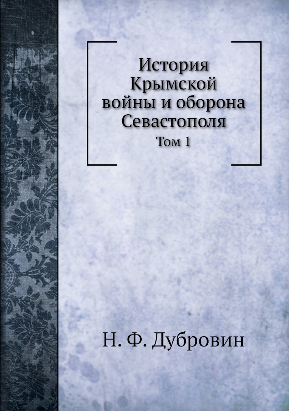 История Крымской войны и оборона Севастополя. Том 1 | Н. Ф. Дубровин