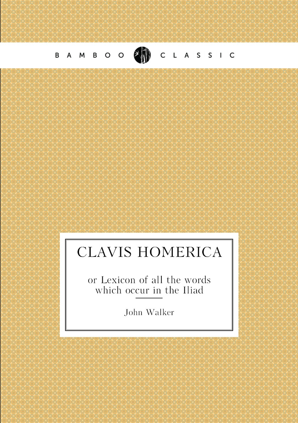 Clavis Homerica. or Lexicon of all the words which occur in the Iliad | John Walker