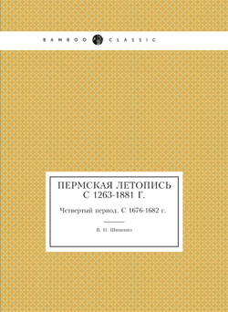 Пермская летопись c 1263-1881 г.. Четвертый период. С 1676-1682 г. | В. Н. Шишонко