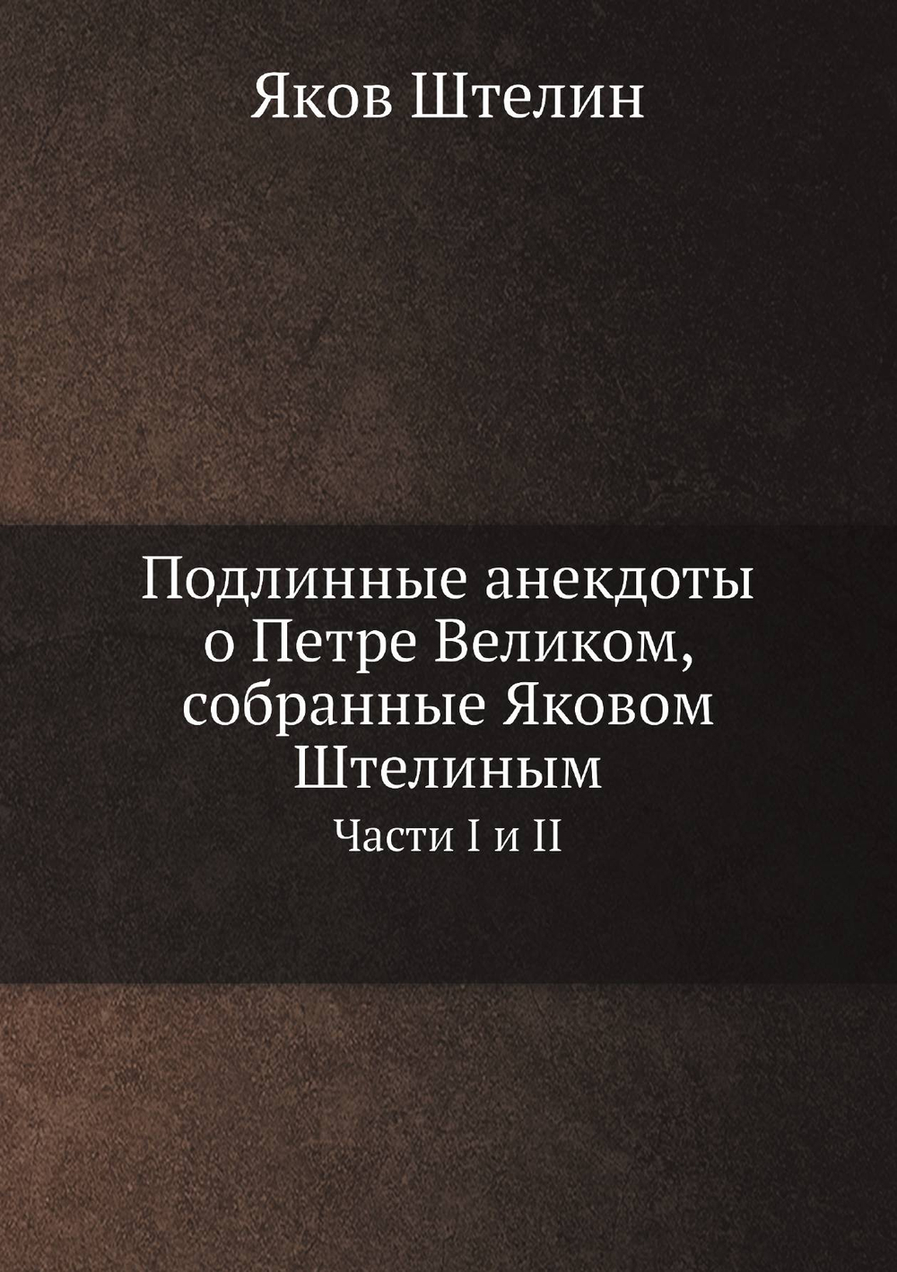 Подлинные анекдоты о Петре Великом, собранные Яковом Штелиным. Части 1 и 2 (Полное издание) | Я. Штелин