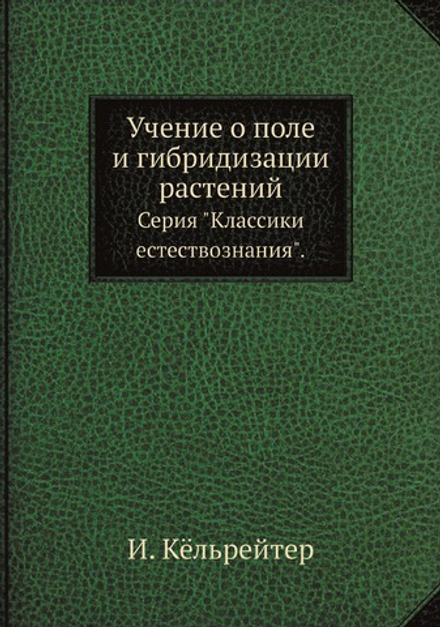 Учение о поле и гибридизации растений. Серия "Классики естествознания". | И. Кёльрейтер