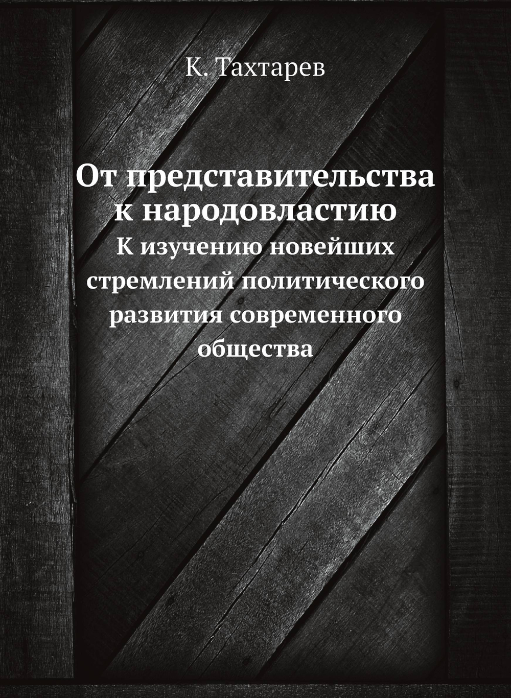 От представительства к народовластию. К изучению новейших стремлений политического развития современного общества | К. Тахтарев