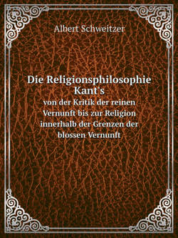Die Religionsphilosophie Kant's. von der Kritik der reinen Vernunft bis zur Religion innerhalb der Grenzen der blossen Vernunft | Albert Schweitzer