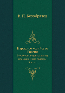 Народное хозяйство России. Московская (центральная) промышленная область. Часть 1 | В. П. Безобразов