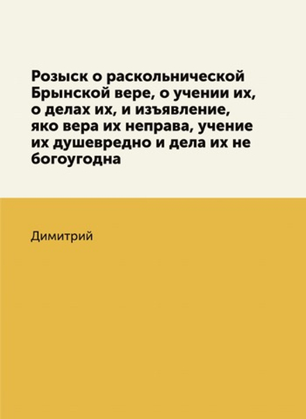 Розыск о раскольнической Брынской вере, о учении их, о делах их, и изъявление, яко вера их неправа, учение их душевредно и дела их не богоугодна | Димитрий