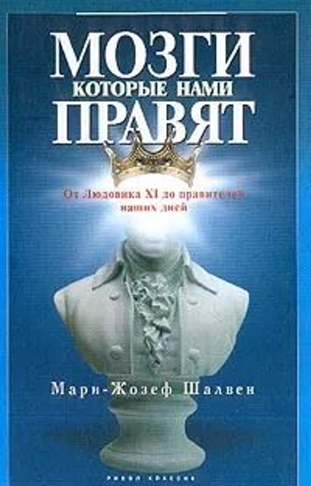 Мозги, которые нами правят. От Людовика XI до правителей наших дней
