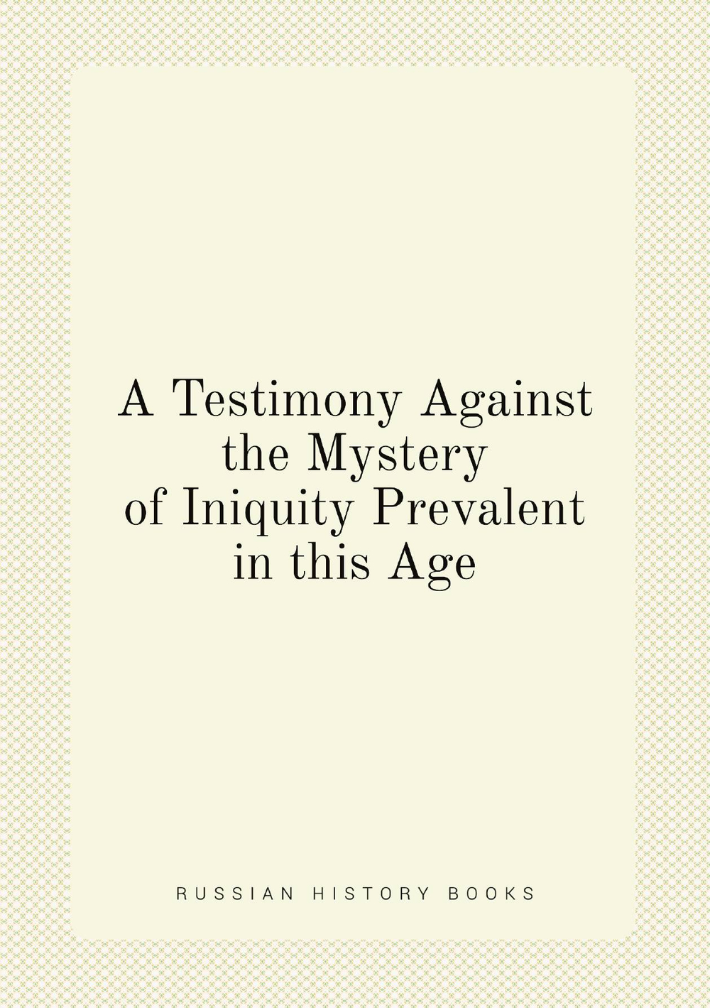 A Testimony Against the Mystery of Iniquity Prevalent in this Age | Testimony