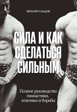 Сила и как сделаться сильным. Полное руководство гимнастики, атлетики и борьбы | Е. Сандов; А.Б. Юрьев