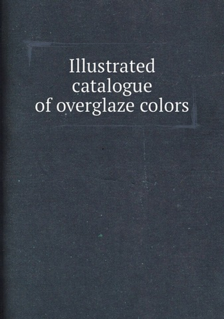 Illustrated catalogue of overglaze colors | Нет автора