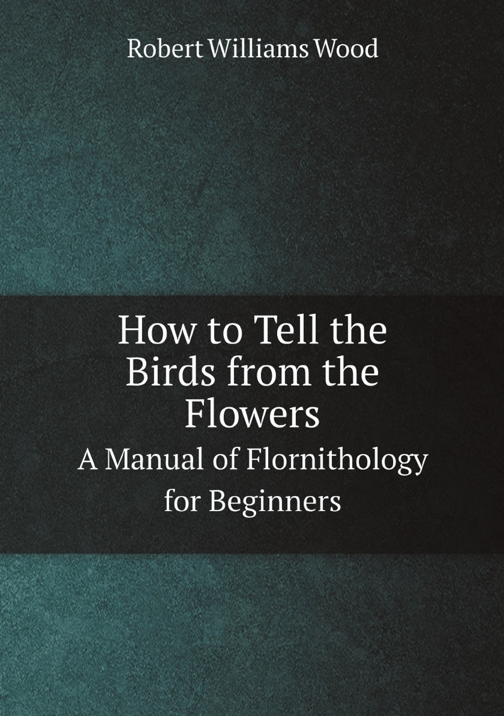 How to Tell the Birds from the Flowers. A Manual of Flornithology for Beginners | Robert Williams Wood