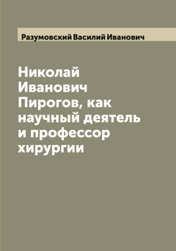 Николай Иванович Пирогов, как научный деятель и профессор хирургии | Разумовский Василий Иванович
