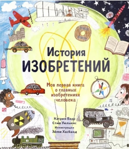 История изобретений. Моя первая книга о главных изобретениях человека