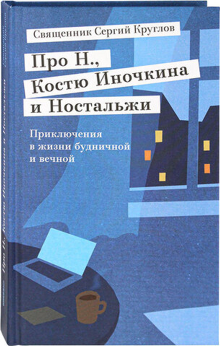 Про Н., Костю Иночкина и Ностальжи. Приключения в жизни будничной и вечной (Никея) (Священник Кругло