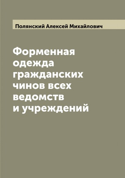 Форменная одежда гражданских чинов всех ведомств и учреждений | Полянский Алексей Михайлович