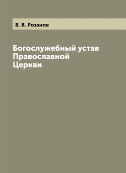 Богослужебный устав Православной Церкви | В. В. Розанов