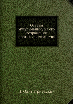 Ответы мусульманину на его возражения против христианства | Н. Одигитриевский