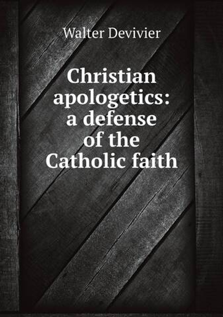 Christian apologetics: a defense of the Catholic faith | Walter Devivier