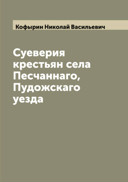 Суеверия крестьян села Песчаннаго, Пудожскаго уезда | Кофырин Николай Васильевич