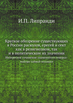 Краткое обозрение существующих в России расколов, ересей и сект как в религиозном, так и в политическом их значении. Интересное сочинение знаменитого генерал-майора тайной полиции | И.П. Липранди