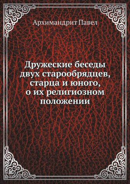 Дружеские беседы двух старообрядцев, старца и юного, о их религиозном положении | Архимандрит Павел