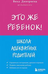 Это же ребёнок! Школа адекватных родителей