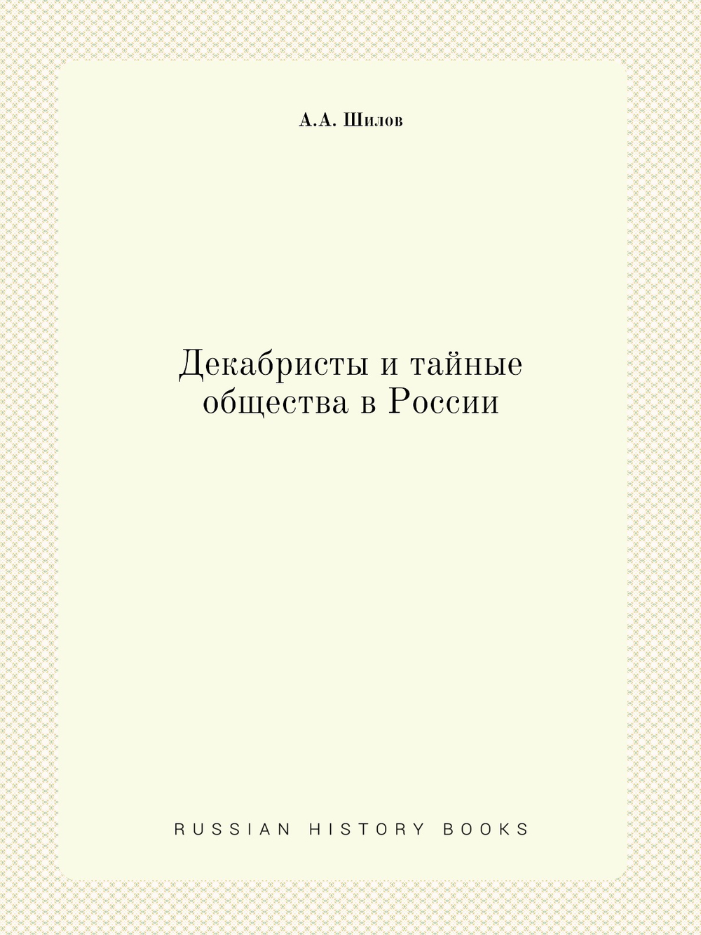Декабристы и тайные общества в России | А.А. Шилов