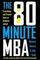The 80 Minute MBA : Everything You&#39;ll Never Learn at Business School