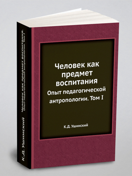 Человек как предмет воспитания. Опыт педагогической антропологии. Том I | К.Д. Ушинский