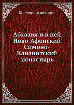 Абхазия и в ней Ново-Афонский Симоно-Кананитский монастырь | Коллектив авторов