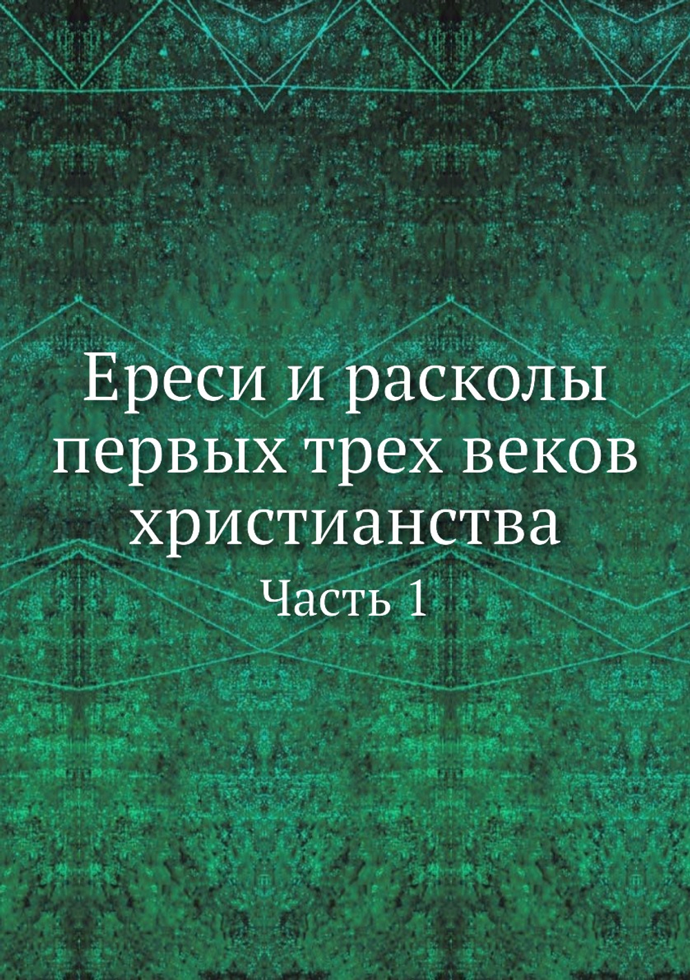 Ереси и расколы первых трех веков христианства. Часть 1 | Коллектив авторов