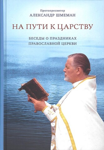 На пути к царству. Беседы о праздниках Православной церкви (ПСТГУ) (Прот. А. Шмеман)