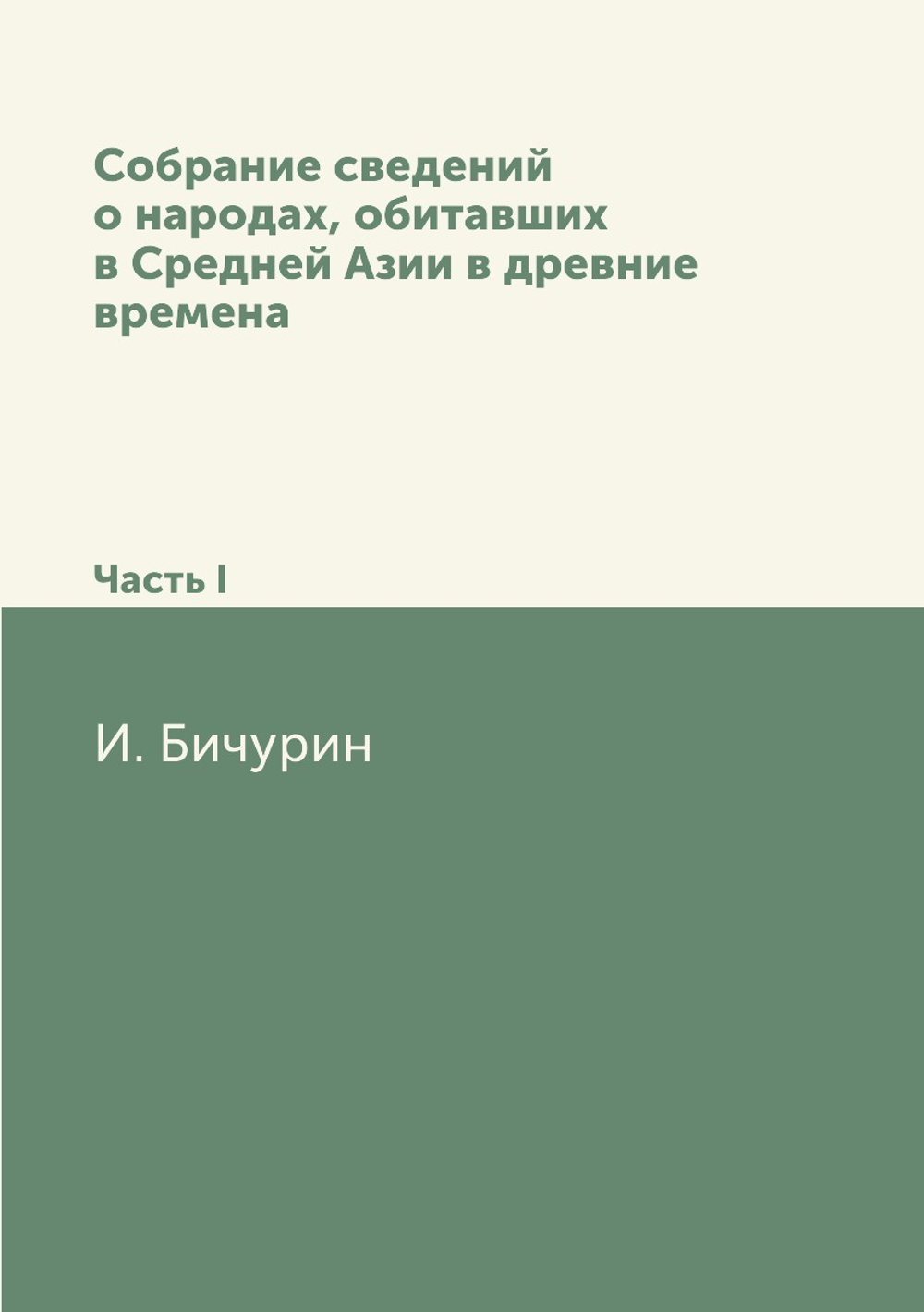 Собрание сведений о народах, обитавших в Средней Азии в древние времена. В трех частях. Часть первая | И. Бичурин