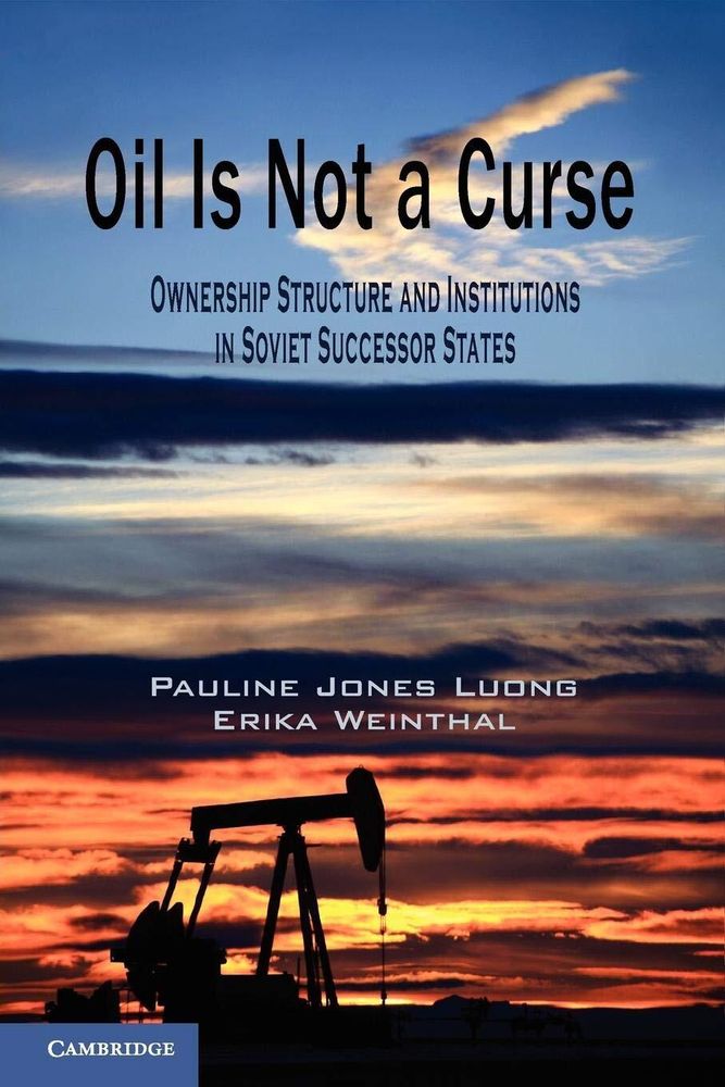Oil Is Not a Curse: Ownership Structure and Institutions in Soviet Successor States (Cambridge Studies in Comparative Politics)