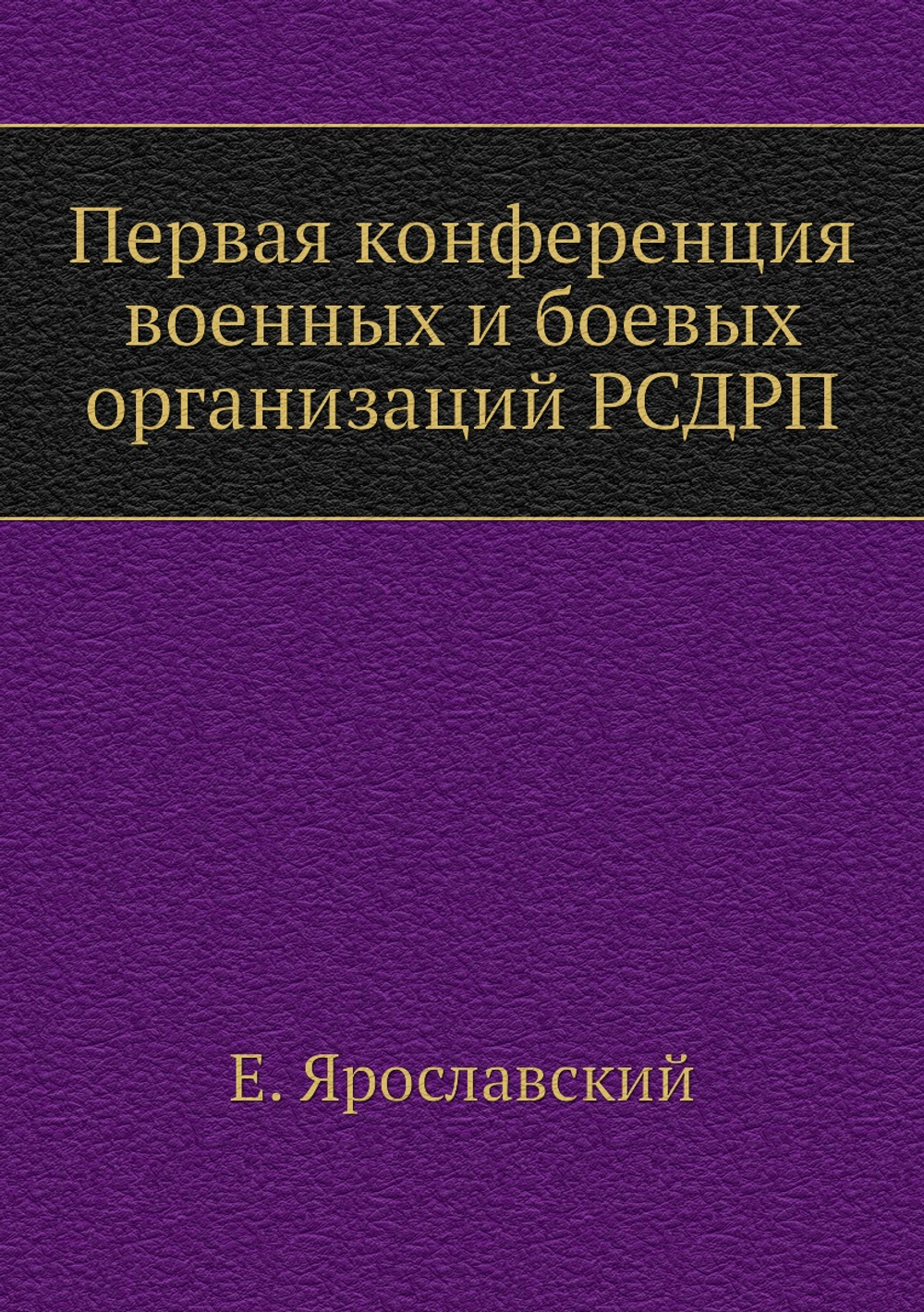 Первая конференция военных и боевых организаций РСДРП | Е. Ярославский