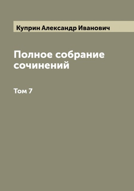 Полное собрание сочинений А.И. Куприна. Том 7 | Куприн Александр Иванович