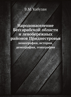 Народонаселение Бессарабской области и левобережных районов Приднестровья. монография, история, демография, этнография | В.М. Кабузан