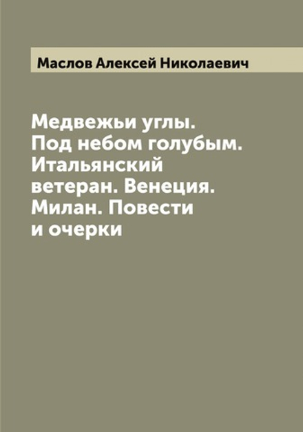Медвежьи углы. Под небом голубым. Итальянский ветеран. Венеция. Милан. Повести и очерки | Маслов Алексей Николаевич