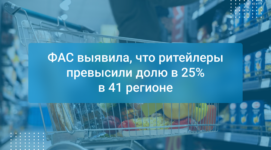 ФАС выявила, что ритейлеры превысили долю в 25% в 41 регионе