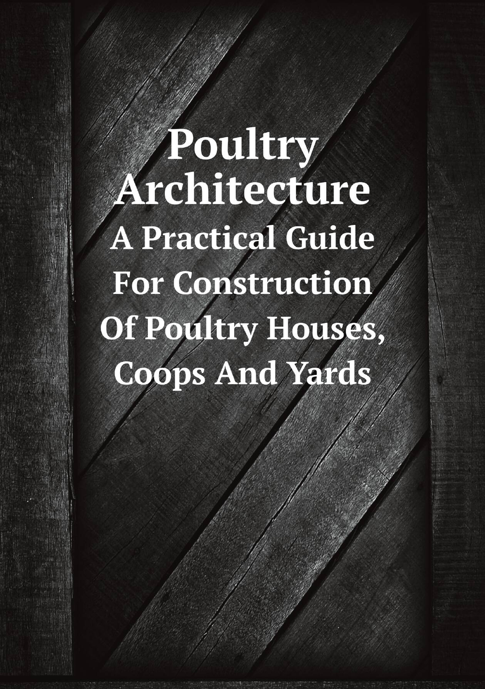 Poultry Architecture. A Practical Guide For Construction Of Poultry Houses, Coops And Yards | Сборник