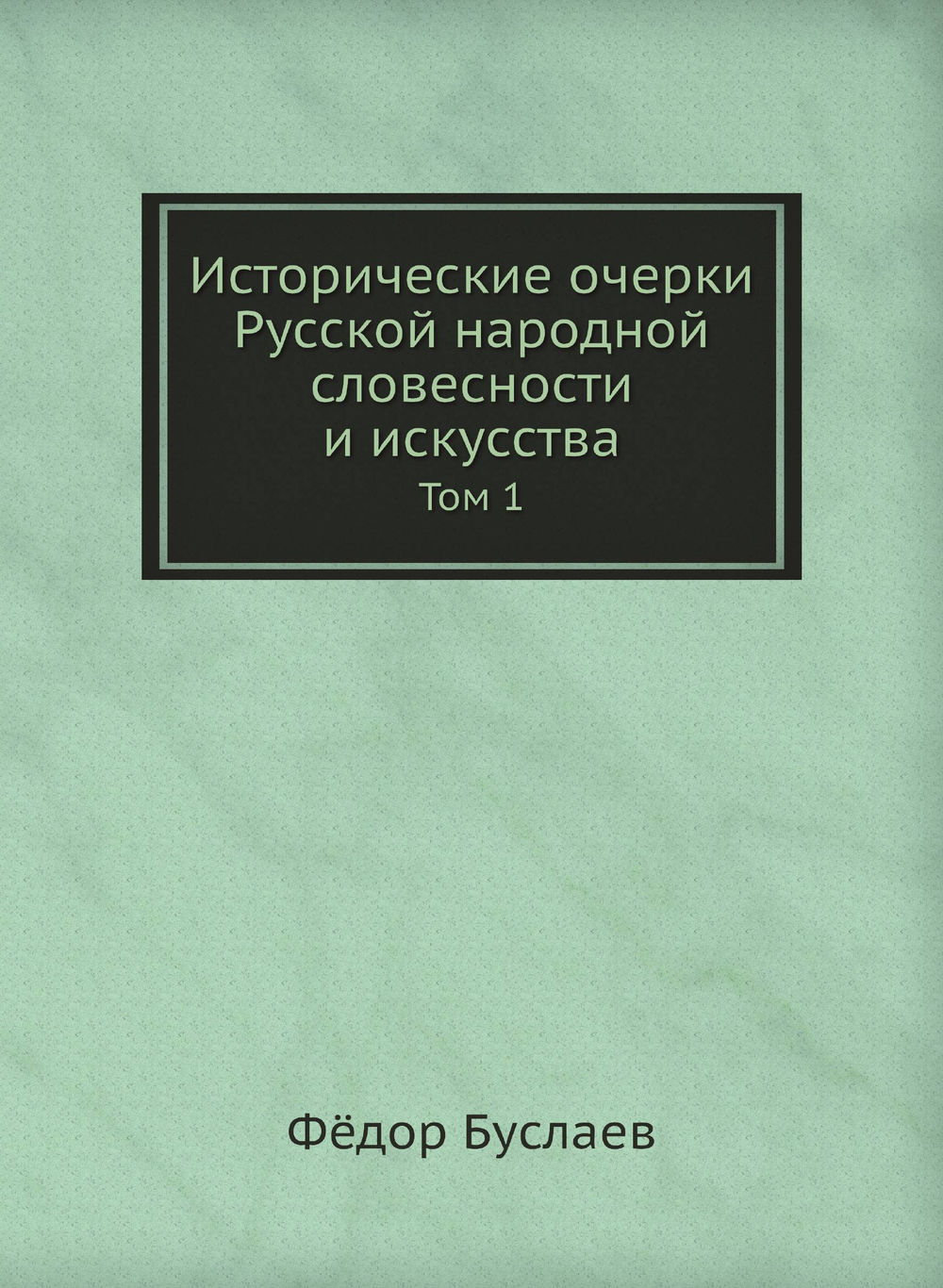 Исторические очерки Русской народной словесности и искусства. Том 1 | Фёдор Буслаев