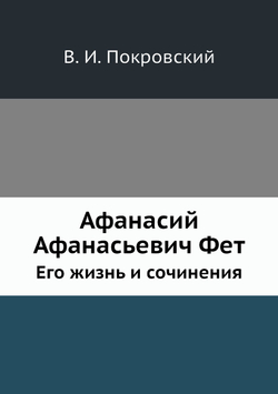 Афанасий Афанасьевич Фет. Его жизнь и сочинения | В. И. Покровский