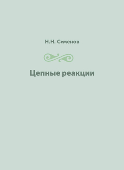 Цепные реакции | Н.Н. Семенов; Ф. Ф. Волькенштейн