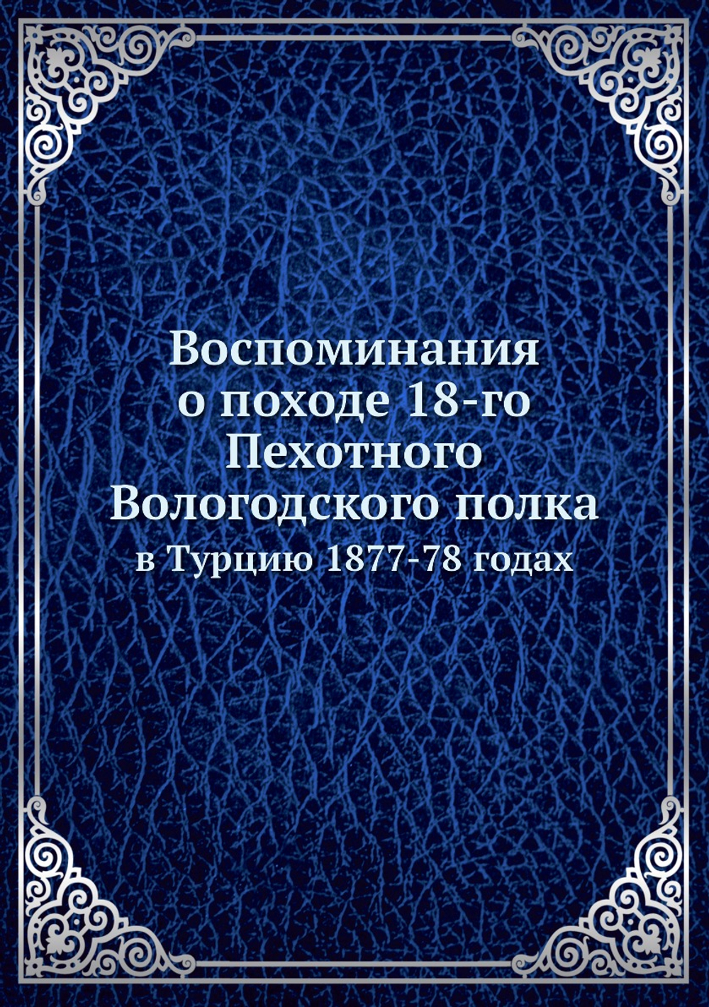 Воспоминания о походе 18-го Пехотного Вологодского полка. в Турцию 1877-78 годах | Нет автора