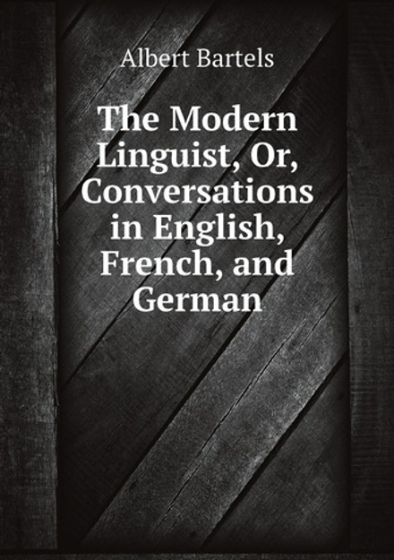 The Modern Linguist, Or, Conversations in English, French, and German | Albert Bartels